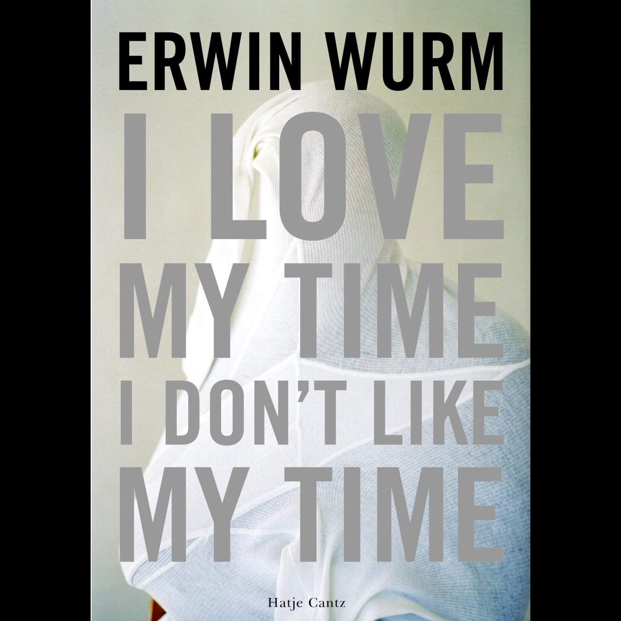 Erwin Wurm I Love My Time Erwin Wurm: I love my time I don't like