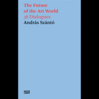András Szántó. The Future of the Art World. 38 Dialogues